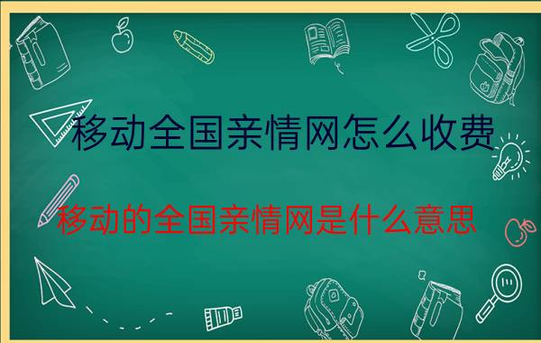 移动全国亲情网怎么收费 移动的全国亲情网是什么意思？